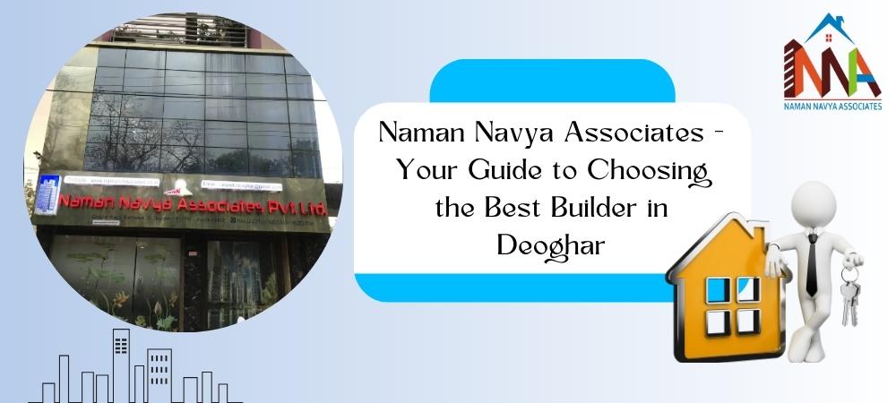 Naman Navya Associates - Your Guide to Choosing the Best Builder in Deoghar